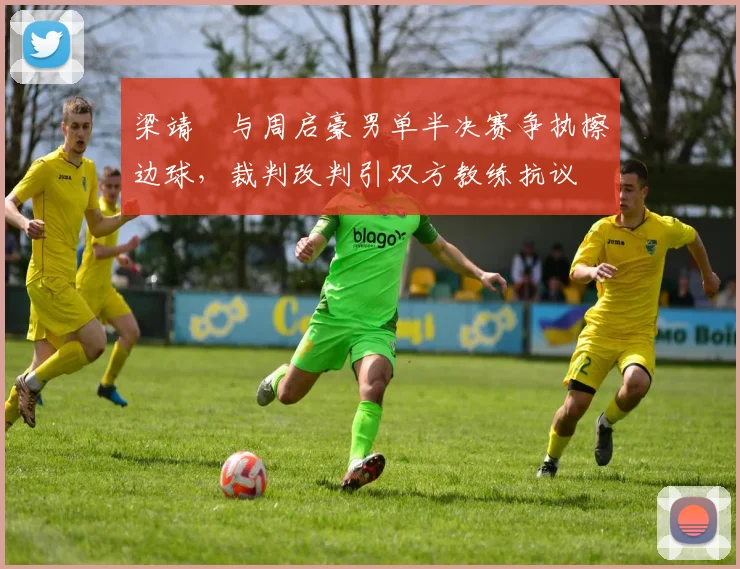 梁靖崑与周启豪男单半决赛争执擦边球，裁判改判引双方教练抗议