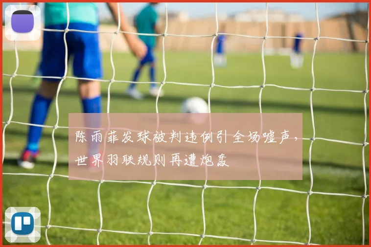 陈雨菲发球被判违例引全场嘘声,世界羽联规则再遭炮轰