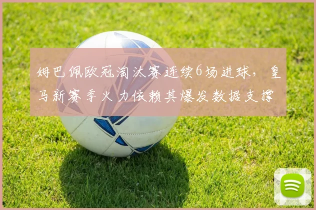 姆巴佩欧冠淘汰赛连续6场进球,皇马新赛季火力依赖其爆发数据支撑