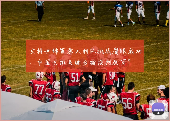 女排世锦赛意大利队挑战鹰眼成功,中国女排关键分被误判改写?