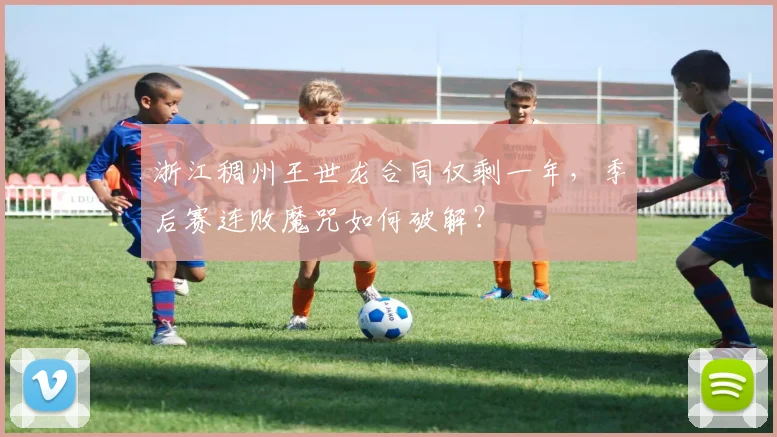 浙江稠州王世龙合同仅剩一年，季后赛连败魔咒如何破解？